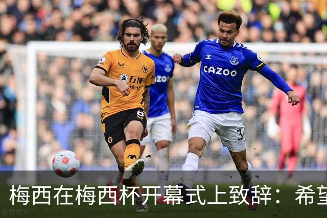 梅西在梅西杯开幕式上致辞：希望大家享受赛事，留下难忘的回忆